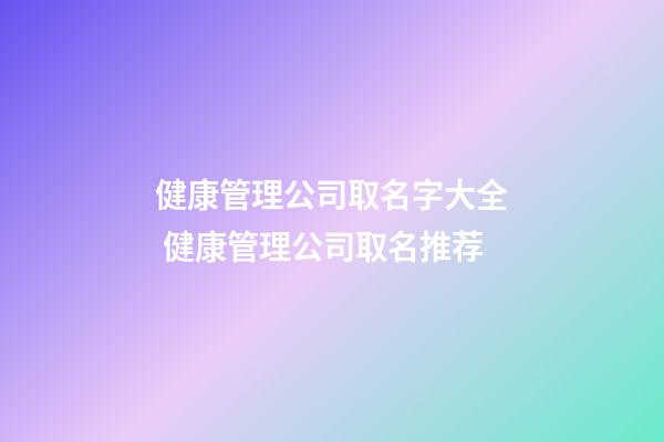 健康管理公司取名字大全 健康管理公司取名推荐-第1张-公司起名-玄机派